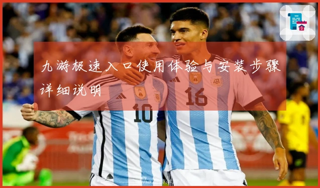 九游极速入口使用体验与安装步骤详细说明