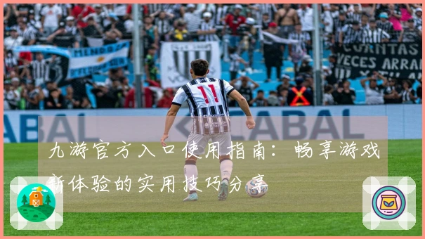 九游官方入口使用指南:畅享游戏新体验的实用技巧分享