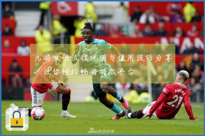 九游注册流程说明与使用技巧分享，让你轻松畅游游戏平台